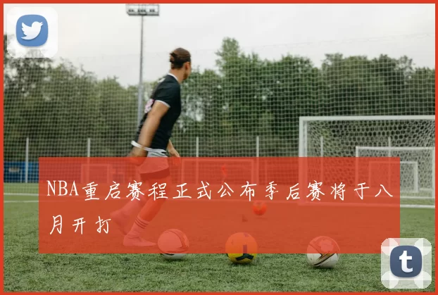 NBA重启赛程正式公布季后赛将于八月开打