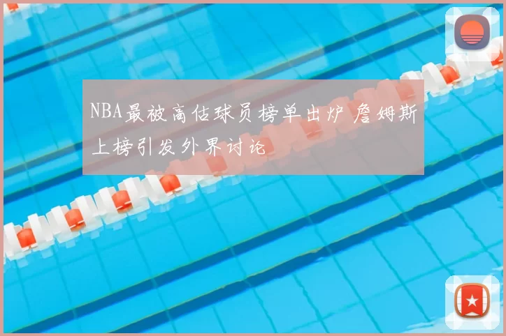 NBA最被高估球员榜单出炉 詹姆斯上榜引发外界讨论