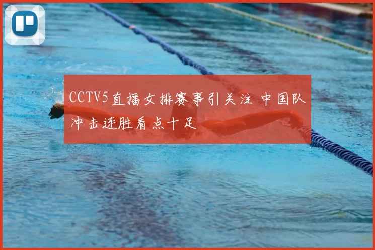 CCTV5直播女排赛事引关注 中国队冲击连胜看点十足