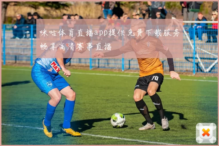 咪咕体育直播app提供免费下载服务畅享高清赛事直播