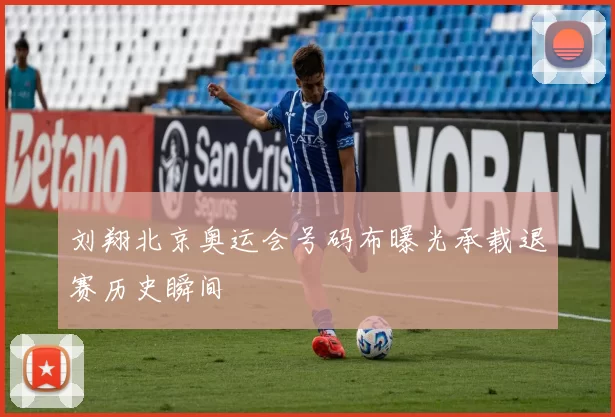 刘翔北京奥运会号码布曝光承载退赛历史瞬间