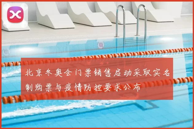 北京冬奥会门票销售启动采取实名制购票与疫情防控要求公布