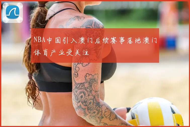 NBA中国引入澳门后续赛事落地澳门体育产业受关注