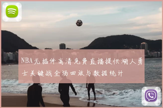 NBA无插件高清免费直播提供湖人勇士关键战全场回放与数据统计