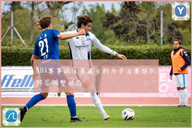 NBA赛事投注渠道分析与季后赛球队阵容调整动态