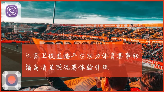 江苏卫视直播平台助力体育赛事转播高清呈现观赛体验升级
