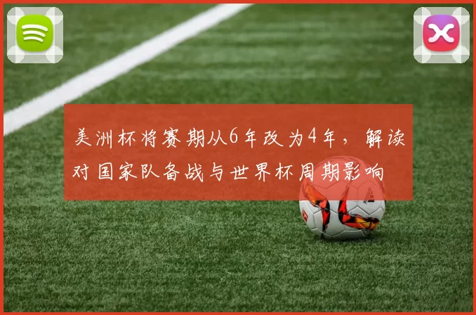 美洲杯将赛期从6年改为4年，解读对国家队备战与世界杯周期影响