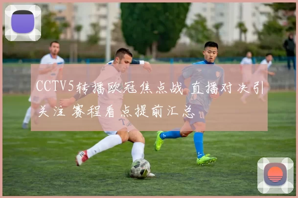 CCTV5转播欧冠焦点战 直播对决引关注 赛程看点提前汇总