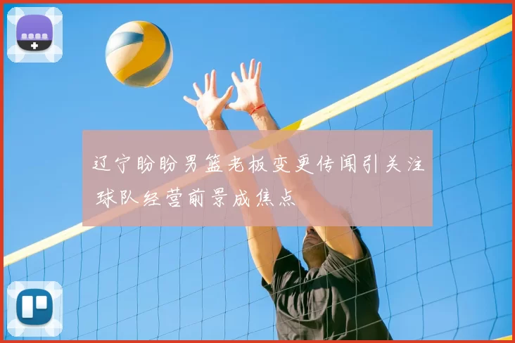 辽宁盼盼男篮老板变更传闻引关注 球队经营前景成焦点