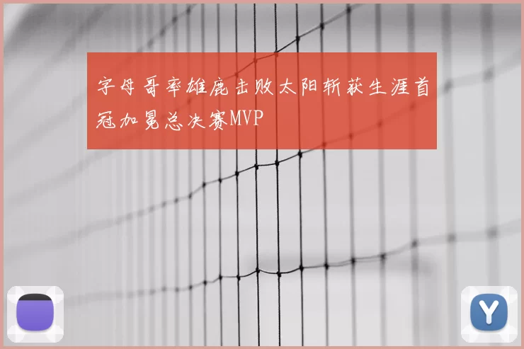 字母哥率雄鹿击败太阳斩获生涯首冠加冕总决赛MVP