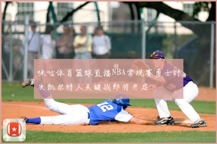 咪咕体育篮球直播NBA常规赛勇士对决凯尔特人关键战即将开启