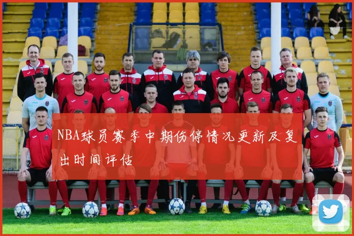NBA球员赛季中期伤停情况更新及复出时间评估