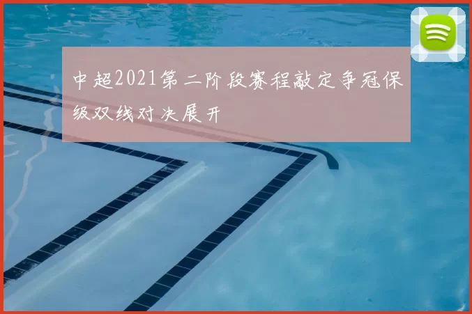 中超2021第二阶段赛程敲定争冠保级双线对决展开