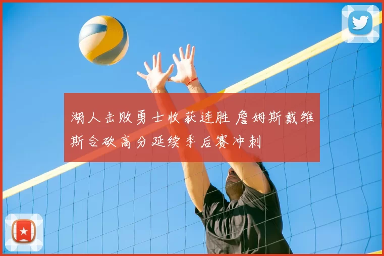 湖人击败勇士收获连胜 詹姆斯戴维斯合砍高分延续季后赛冲刺