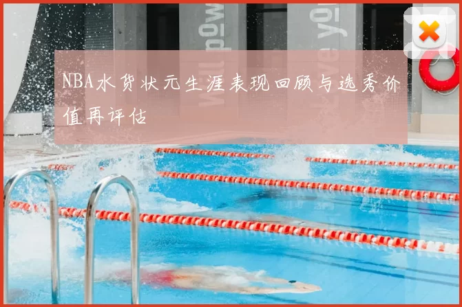 NBA水货状元生涯表现回顾与选秀价值再评估