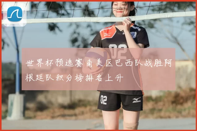 世界杯预选赛南美区巴西队战胜阿根廷队积分榜排名上升