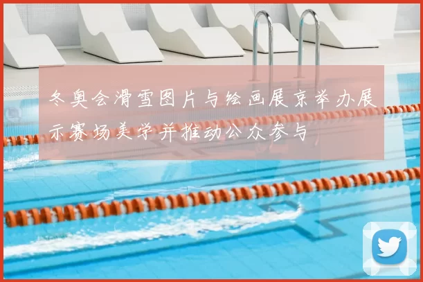 冬奥会滑雪图片与绘画展京举办展示赛场美学并推动公众参与