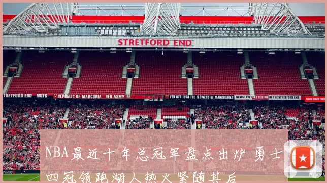 NBA最近十年总冠军盘点出炉 勇士四冠领跑湖人热火紧随其后