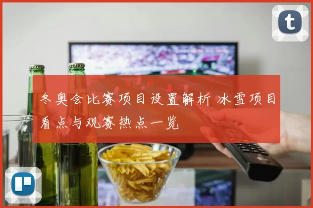 冬奥会比赛项目设置解析 冰雪项目看点与观赛热点一览