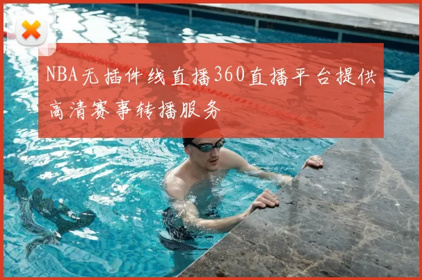 NBA无插件线直播360直播平台提供高清赛事转播服务