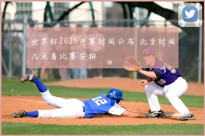 世界杯2026开赛时间公布 北京时间几点看比赛安排