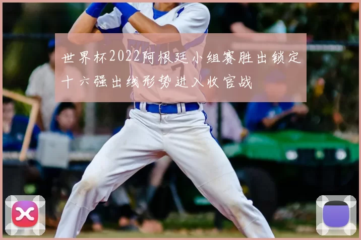 世界杯2022阿根廷小组赛胜出锁定十六强出线形势进入收官战