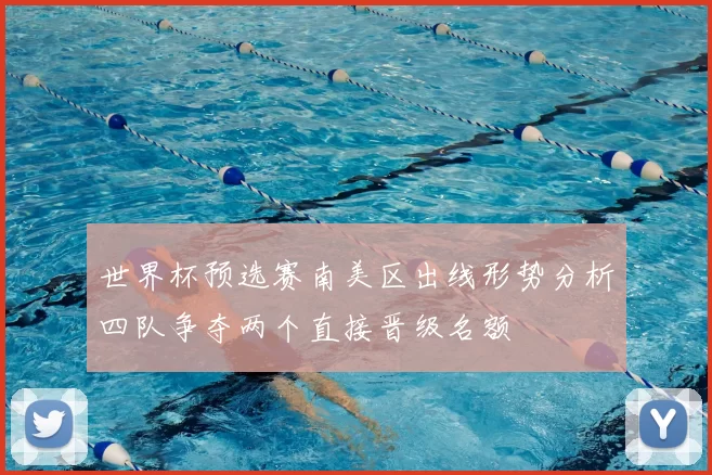 世界杯预选赛南美区出线形势分析四队争夺两个直接晋级名额