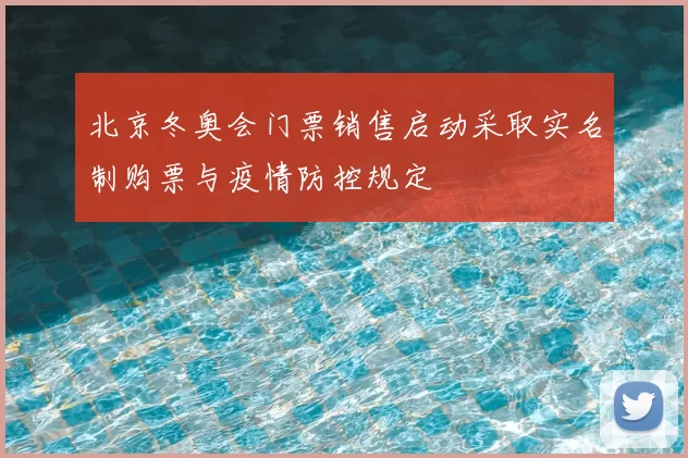 北京冬奥会门票销售启动采取实名制购票与疫情防控规定