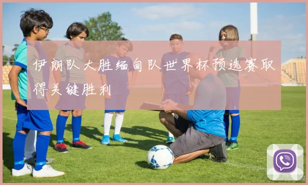 伊朗队大胜缅甸队世界杯预选赛取得关键胜利