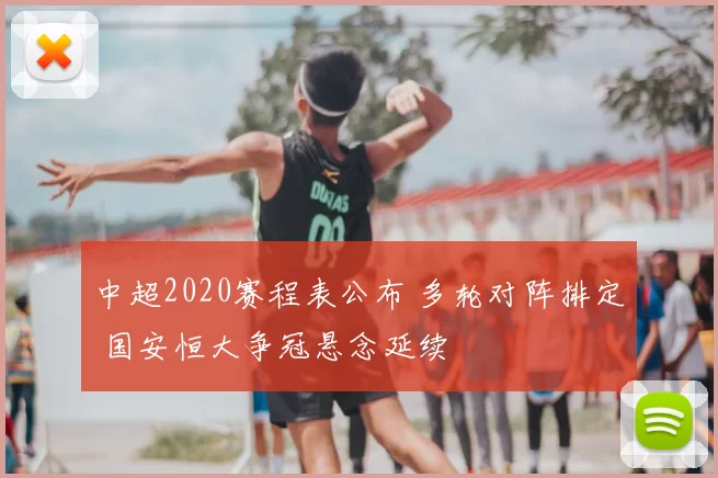 中超2020赛程表公布 多轮对阵排定 国安恒大争冠悬念延续