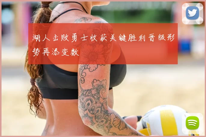 湖人击败勇士收获关键胜利晋级形势再添变数