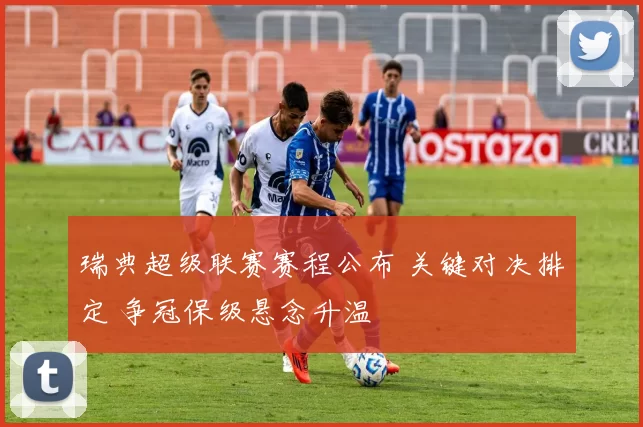瑞典超级联赛赛程公布 关键对决排定 争冠保级悬念升温