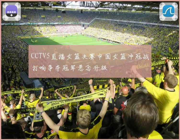 CCTV5直播女篮决赛中国女篮冲冠战打响争夺冠军悬念升级
