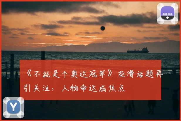 《不就是个奥运冠军》花滑话题再引关注，人物命运成焦点