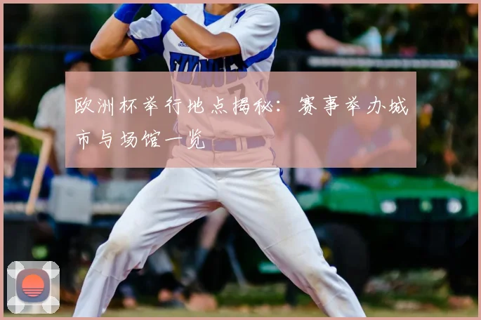 欧洲杯举行地点揭秘：赛事举办城市与场馆一览