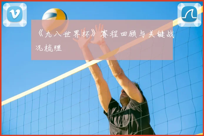《九八世界杯》赛程回顾与关键战况梳理