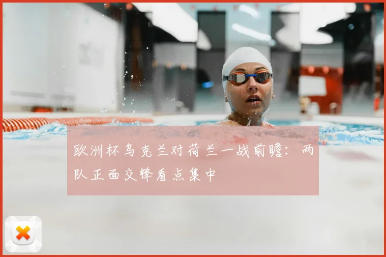 欧洲杯乌克兰对荷兰一战前瞻：两队正面交锋看点集中