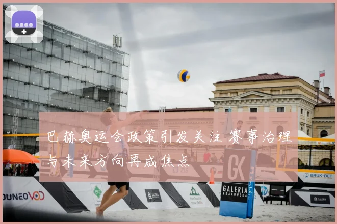 巴赫奥运会政策引发关注 赛事治理与未来方向再成焦点