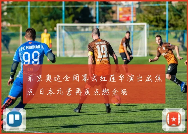 东京奥运会闭幕式红莲华演出成焦点 日本元素再度点燃全场