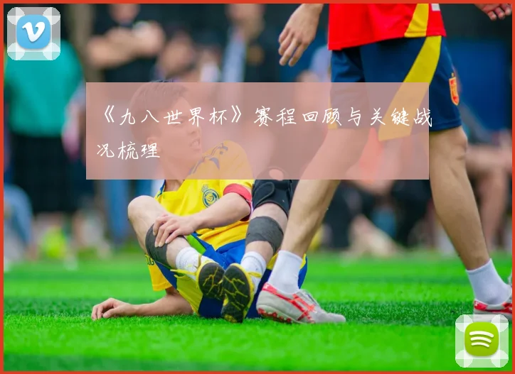 《九八世界杯》赛程回顾与关键战况梳理